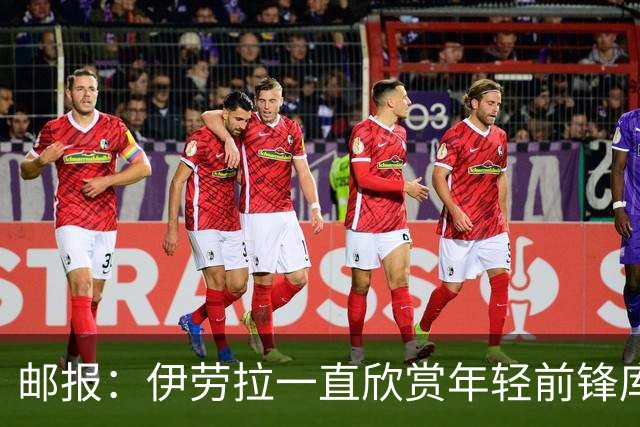 邮报：伊劳拉一直欣赏年轻前锋库马斯，并用感染力强来形容他